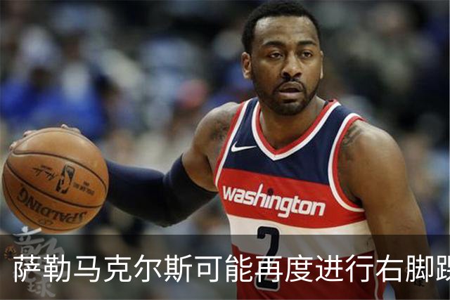 萨勒马克尔斯可能再度进行右脚踝手术